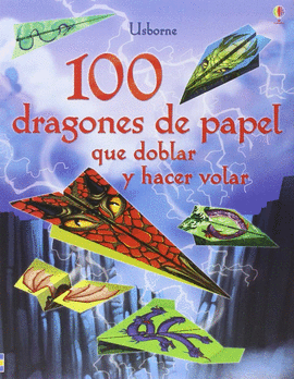 100 DRAGONES DE PAPEL QUE DOBLAR Y HACER VOLAR