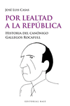 POR LEALTAD A LA REPUBLICA :HISTORIA DEL CANONIGO GALLEGOS RACAFULL