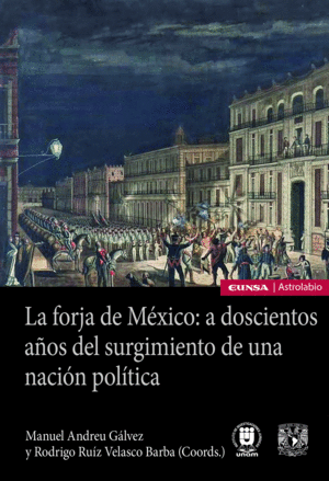 LA FORJA DE MEXICO: A DOSCIENTOS AÑOS DEL SURGIMIENTO DE UNA NACI