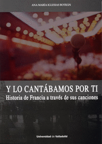 Y LO CANTABAMOS POR TI:HISTORIA DE FRANCIA A TRAVES CANCIO.