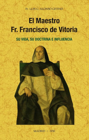 EL MAESTRO FR. FRANCISCO DE VITORIA, SU VIDA, SU DOCTRINA E INFLU