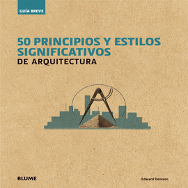 GUÍA BREVE. 50 PRINCIPIOS Y ESTILOS SIGNIFICATIVOS DE ARQUITECTURA